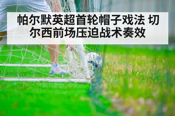 帕尔默英超首轮帽子戏法 切尔西前场压迫战术奏效