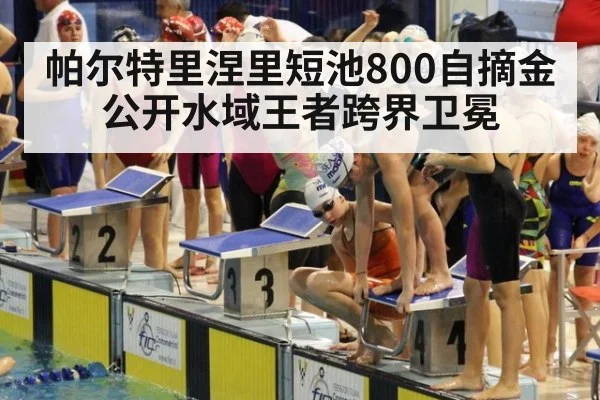 帕尔特里涅里短池800自摘金 公开水域王者跨界卫冕