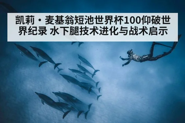 凯莉·麦基翁短池世界杯100仰破世界纪录 水下腿技术进化与战术启示