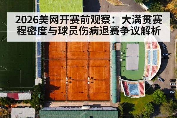 2026美网开赛前观察：大满贯赛程密度与球员伤病退赛争议解析