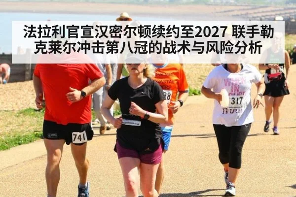 法拉利官宣汉密尔顿续约至2027 联手勒克莱尔冲击第八冠的战术与风险分析