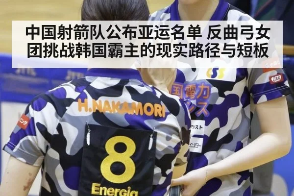 中国射箭队公布亚运名单 反曲弓女团挑战韩国霸主的现实路径与短板